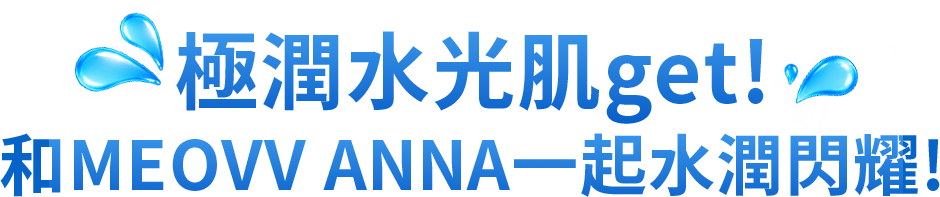 極潤水光肌get! 和ANNA一起水潤閃耀!